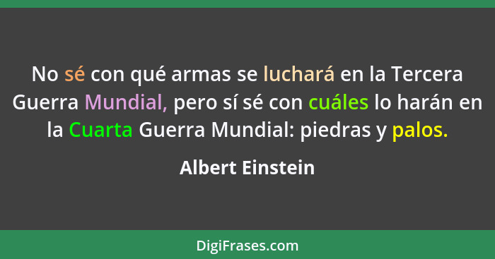 No sé con qué armas se luchará en la Tercera Guerra Mundial, pero sí sé con cuáles lo harán en la Cuarta Guerra Mundial: piedras y p... - Albert Einstein