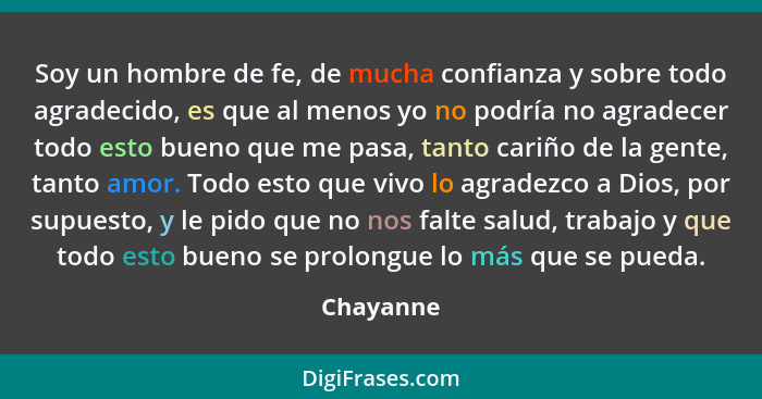 Soy un hombre de fe, de mucha confianza y sobre todo agradecido, es que al menos yo no podría no agradecer todo esto bueno que me pasa, tan... - Chayanne