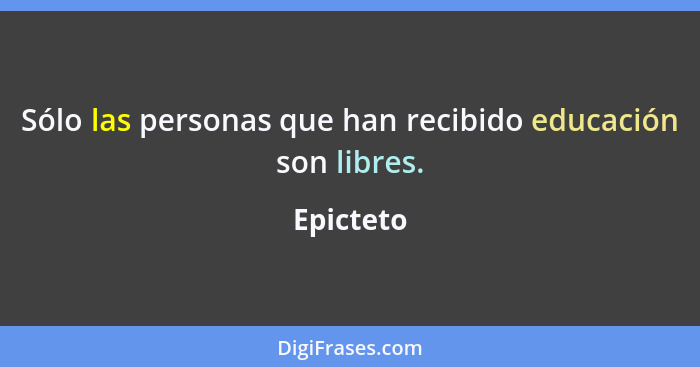 Sólo las personas que han recibido educación son libres.... - Epicteto