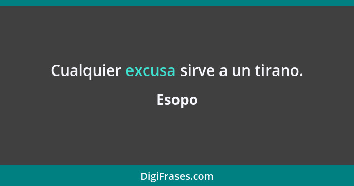 Cualquier excusa sirve a un tirano.... - Esopo