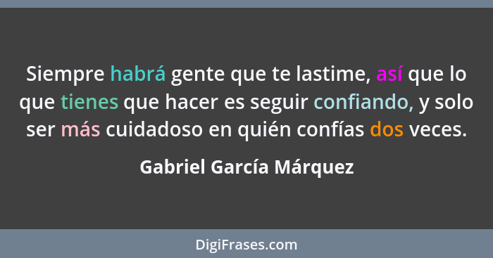 Siempre habrá gente que te lastime, así que lo que tienes que hacer es seguir confiando, y solo ser más cuidadoso en quién co... - Gabriel García Márquez