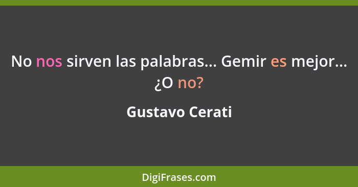 No nos sirven las palabras... Gemir es mejor... ¿O no?... - Gustavo Cerati