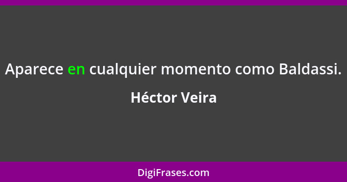 Aparece en cualquier momento como Baldassi.... - Héctor Veira