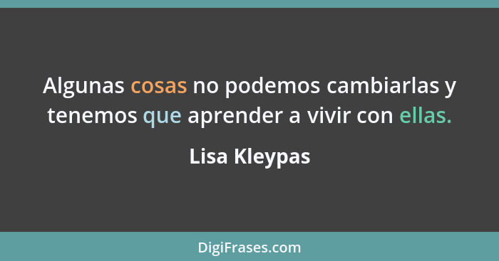 Algunas cosas no podemos cambiarlas y tenemos que aprender a vivir con ellas.... - Lisa Kleypas