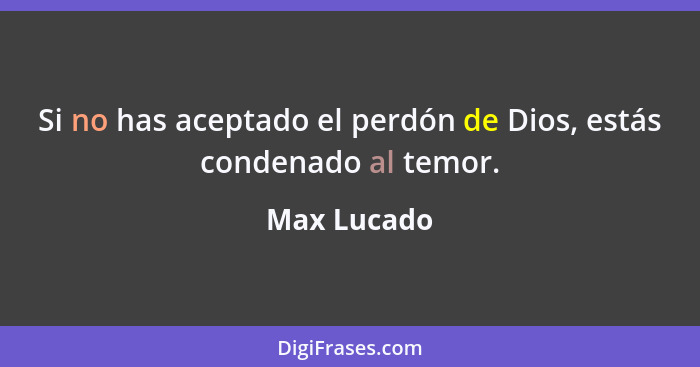 Si no has aceptado el perdón de Dios, estás condenado al temor.... - Max Lucado