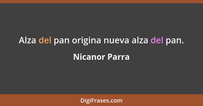 Alza del pan origina nueva alza del pan.... - Nicanor Parra