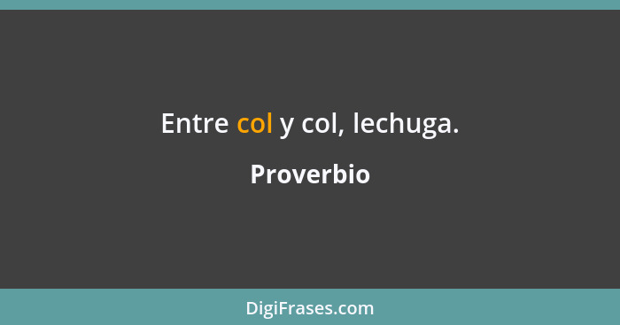 Entre col y col, lechuga.... - Proverbio