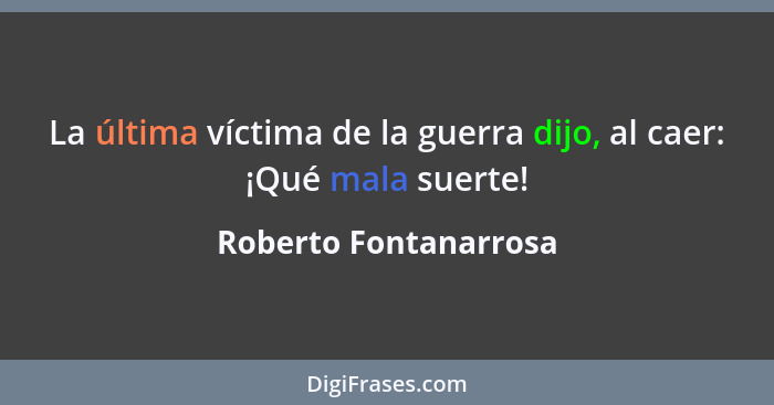La última víctima de la guerra dijo, al caer: ¡Qué mala suerte!... - Roberto Fontanarrosa