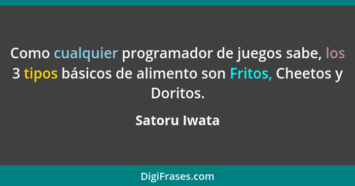 Como cualquier programador de juegos sabe, los 3 tipos básicos de alimento son Fritos, Cheetos y Doritos.... - Satoru Iwata