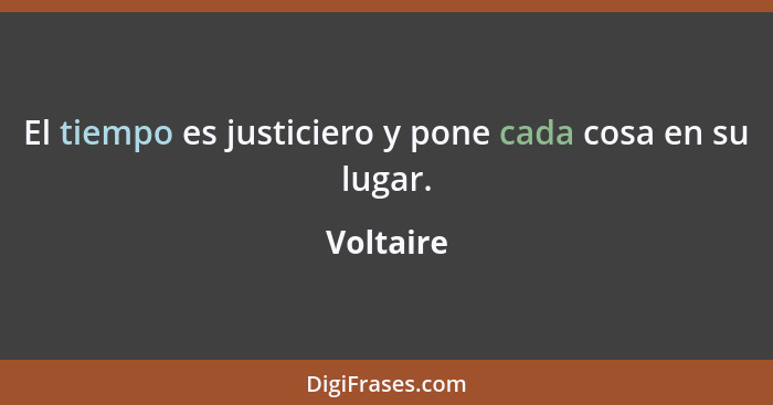 El tiempo es justiciero y pone cada cosa en su lugar.... - Voltaire