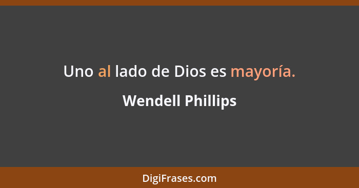 Uno al lado de Dios es mayoría.... - Wendell Phillips