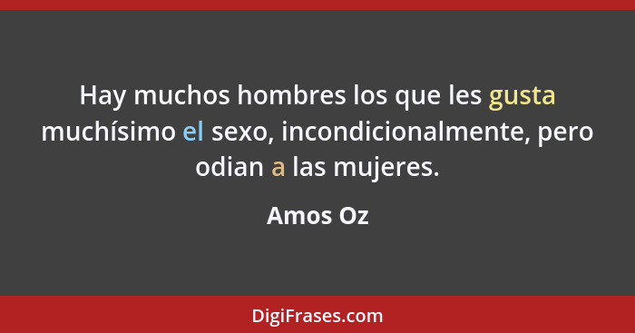 Hay muchos hombres los que les gusta muchísimo el sexo, incondicionalmente, pero odian a las mujeres.... - Amos Oz