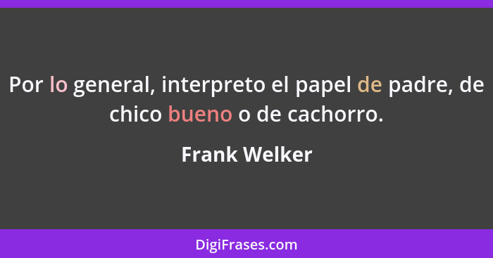 Por lo general, interpreto el papel de padre, de chico bueno o de cachorro.... - Frank Welker