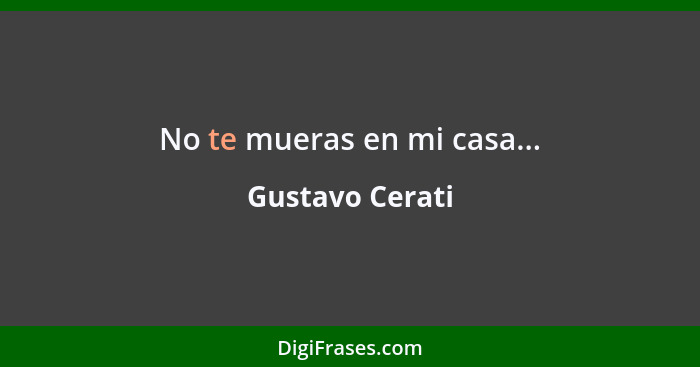 No te mueras en mi casa...... - Gustavo Cerati