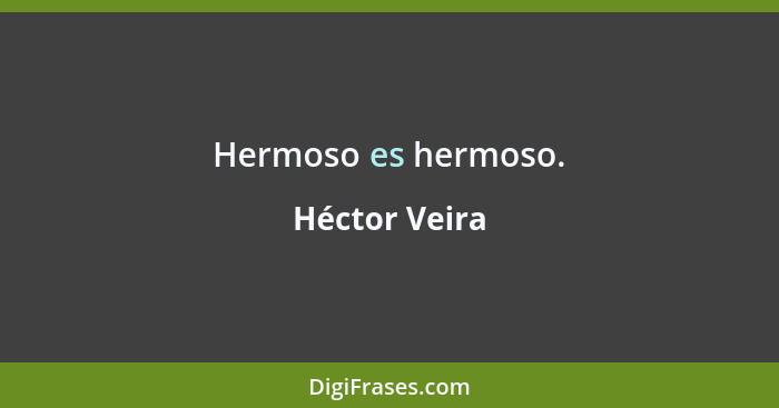 Hermoso es hermoso.... - Héctor Veira