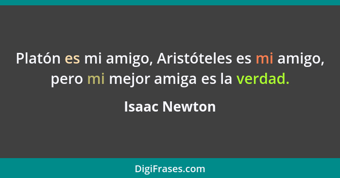 Platón es mi amigo, Aristóteles es mi amigo, pero mi mejor amiga es la verdad.... - Isaac Newton