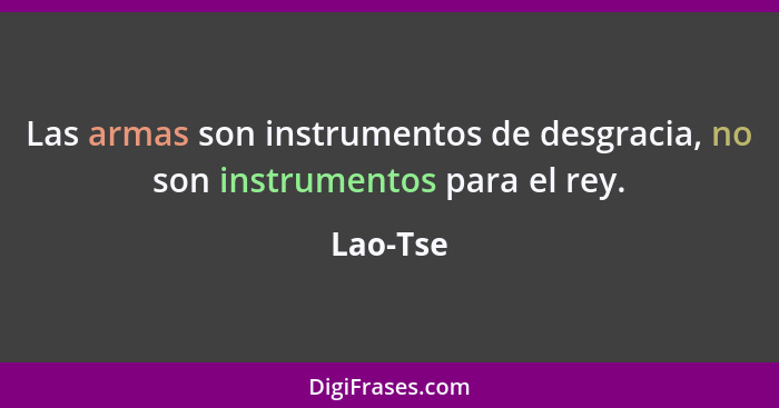 Las armas son instrumentos de desgracia, no son instrumentos para el rey.... - Lao-Tse