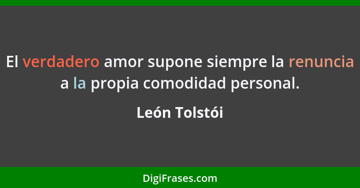 El verdadero amor supone siempre la renuncia a la propia comodidad personal.... - León Tolstói