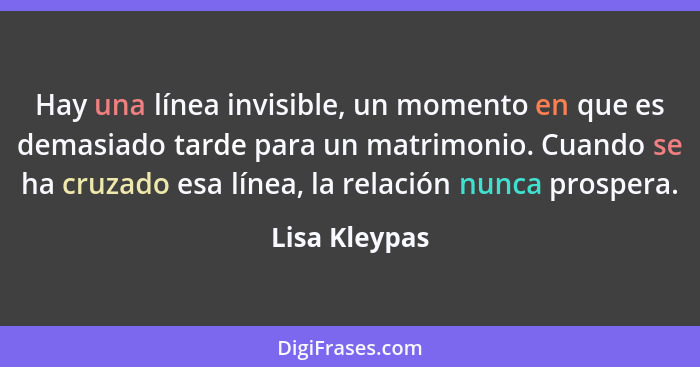 Hay una línea invisible, un momento en que es demasiado tarde para un matrimonio. Cuando se ha cruzado esa línea, la relación nunca pro... - Lisa Kleypas