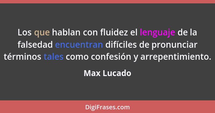 Los que hablan con fluidez el lenguaje de la falsedad encuentran difíciles de pronunciar términos tales como confesión y arrepentimiento.... - Max Lucado