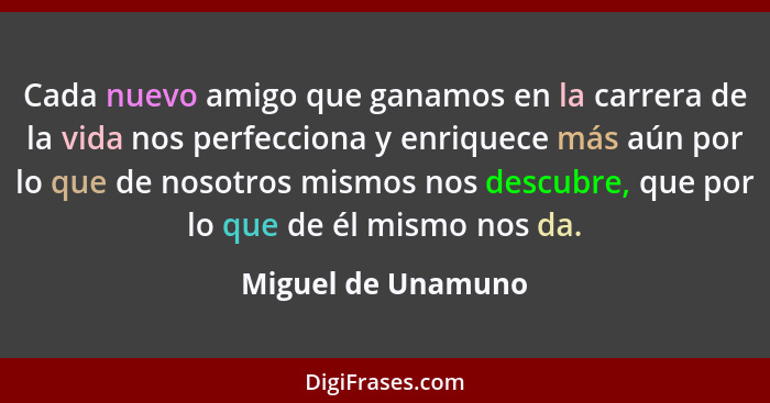 Cada nuevo amigo que ganamos en la carrera de la vida nos perfecciona y enriquece más aún por lo que de nosotros mismos nos descub... - Miguel de Unamuno