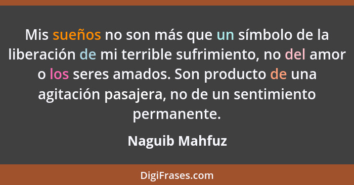 Mis sueños no son más que un símbolo de la liberación de mi terrible sufrimiento, no del amor o los seres amados. Son producto de una... - Naguib Mahfuz