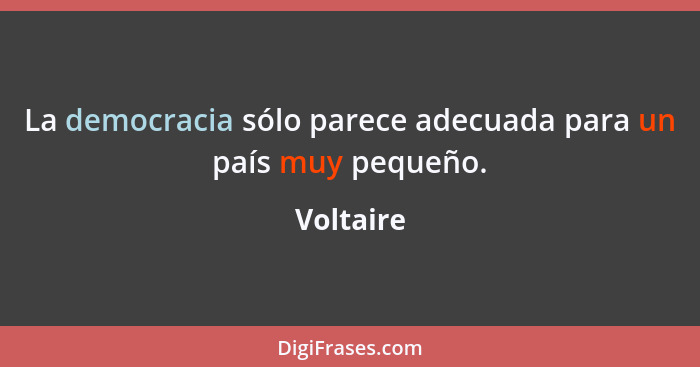 La democracia sólo parece adecuada para un país muy pequeño.... - Voltaire