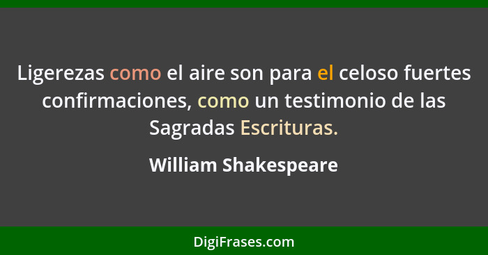 Ligerezas como el aire son para el celoso fuertes confirmaciones, como un testimonio de las Sagradas Escrituras.... - William Shakespeare