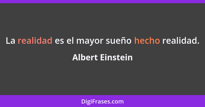 La realidad es el mayor sueño hecho realidad.... - Albert Einstein