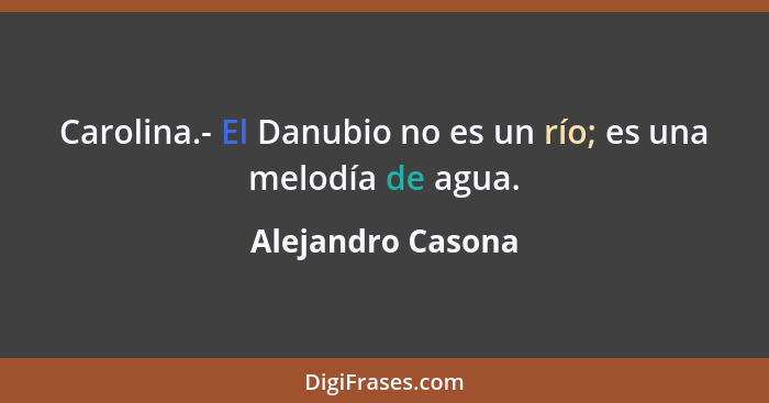 Carolina.- El Danubio no es un río; es una melodía de agua.... - Alejandro Casona