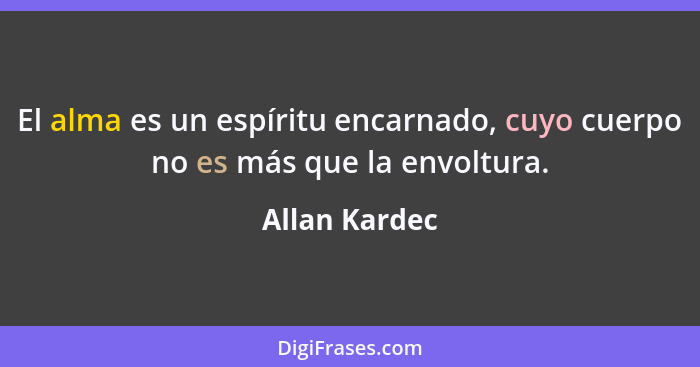 El alma es un espíritu encarnado, cuyo cuerpo no es más que la envoltura.... - Allan Kardec