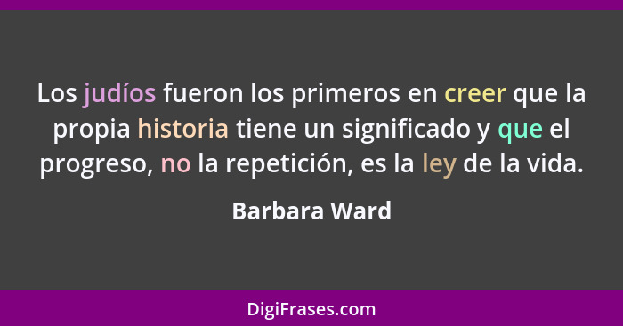 Los judíos fueron los primeros en creer que la propia historia tiene un significado y que el progreso, no la repetición, es la ley de l... - Barbara Ward