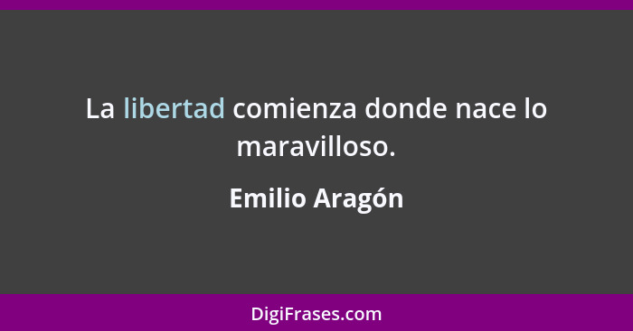 La libertad comienza donde nace lo maravilloso.... - Emilio Aragón