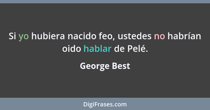 Si yo hubiera nacido feo, ustedes no habrían oido hablar de Pelé.... - George Best