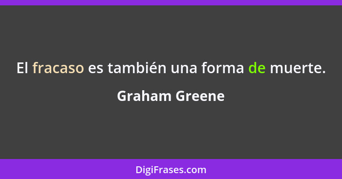 El fracaso es también una forma de muerte.... - Graham Greene