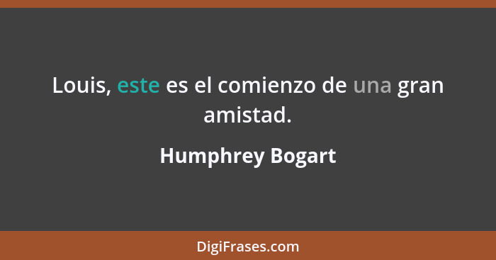 Louis, este es el comienzo de una gran amistad.... - Humphrey Bogart