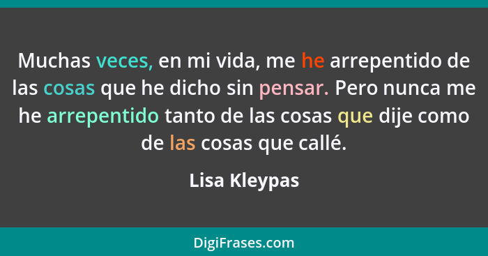 Muchas veces, en mi vida, me he arrepentido de las cosas que he dicho sin pensar. Pero nunca me he arrepentido tanto de las cosas que d... - Lisa Kleypas