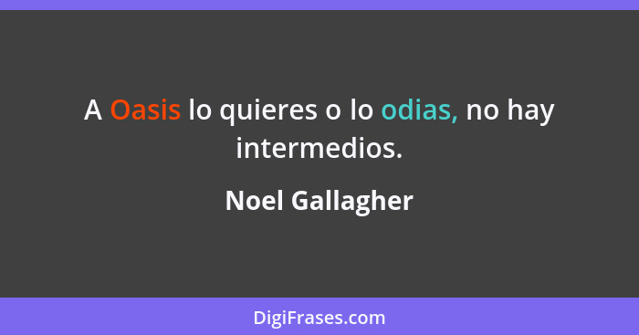 A Oasis lo quieres o lo odias, no hay intermedios.... - Noel Gallagher