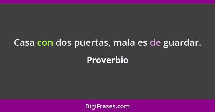 Casa con dos puertas, mala es de guardar.... - Proverbio