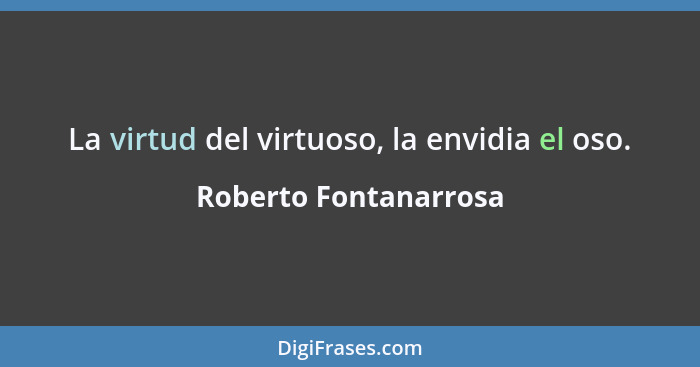 La virtud del virtuoso, la envidia el oso.... - Roberto Fontanarrosa