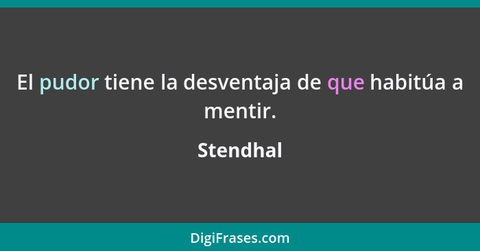 El pudor tiene la desventaja de que habitúa a mentir.... - Stendhal