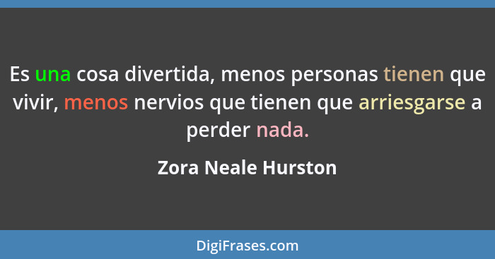 Es una cosa divertida, menos personas tienen que vivir, menos nervios que tienen que arriesgarse a perder nada.... - Zora Neale Hurston