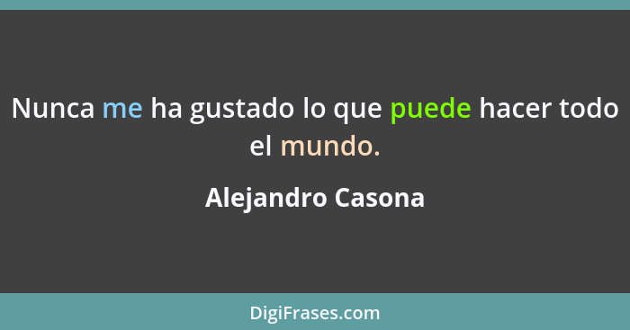 Nunca me ha gustado lo que puede hacer todo el mundo.... - Alejandro Casona