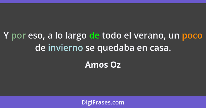 Y por eso, a lo largo de todo el verano, un poco de invierno se quedaba en casa.... - Amos Oz