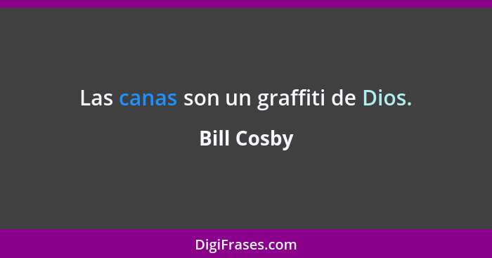 Las canas son un graffiti de Dios.... - Bill Cosby