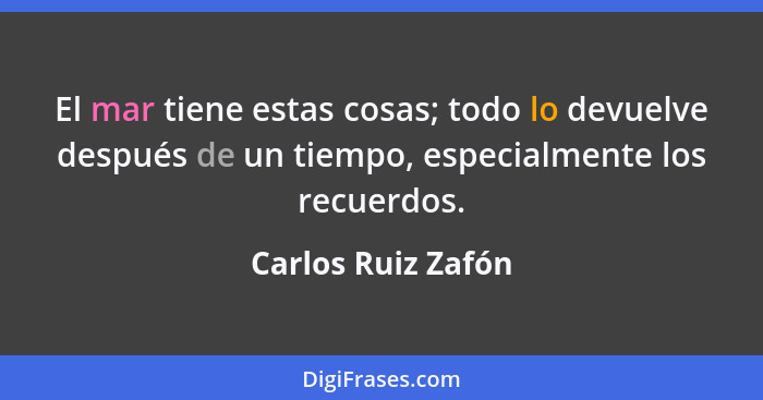 El mar tiene estas cosas; todo lo devuelve después de un tiempo, especialmente los recuerdos.... - Carlos Ruiz Zafón