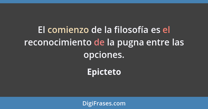 El comienzo de la filosofía es el reconocimiento de la pugna entre las opciones.... - Epicteto