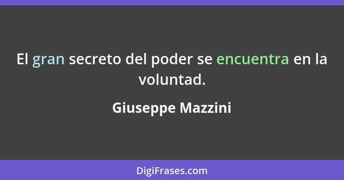 El gran secreto del poder se encuentra en la voluntad.... - Giuseppe Mazzini