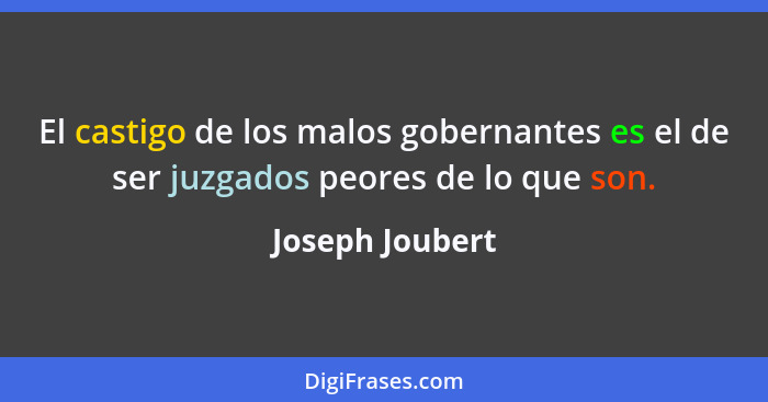 El castigo de los malos gobernantes es el de ser juzgados peores de lo que son.... - Joseph Joubert