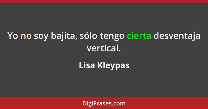 Yo no soy bajita, sólo tengo cierta desventaja vertical.... - Lisa Kleypas